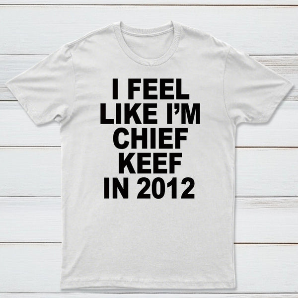 I Feel Like I'm Chief Keef in 2012 T-shirt