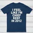 I Feel Like I'm Chief Keef in 2012 T-shirt