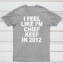 I Feel Like I'm Chief Keef in 2012 T-shirt