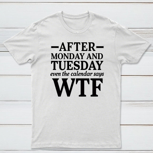 After Monday And Tuesday Even The Calendar Says WTF Humorous T-Shirt