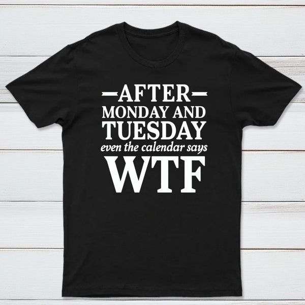 After Monday And Tuesday Even The Calendar Says WTF Humorous T-Shirt