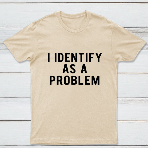 I Identify As A Problem Funny T-Shirt
