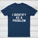 I Identify As A Problem Funny T-Shirt