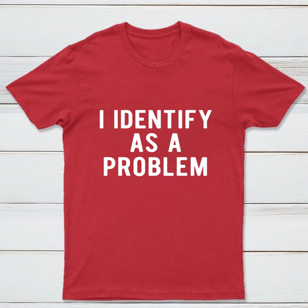 I Identify As A Problem Funny T-Shirt