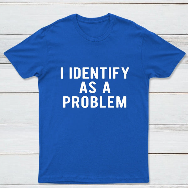I Identify As A Problem Funny T-Shirt