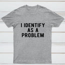 I Identify As A Problem Funny T-Shirt
