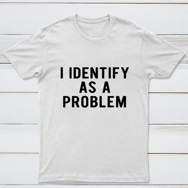 I Identify As A Problem Funny T-Shirt