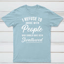 I Refuse to Argue with People Who Should Have Been Swallowed T-Shirt
