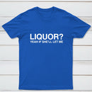 Liquor Yeah If She'll Let Me Funny T-Shirt