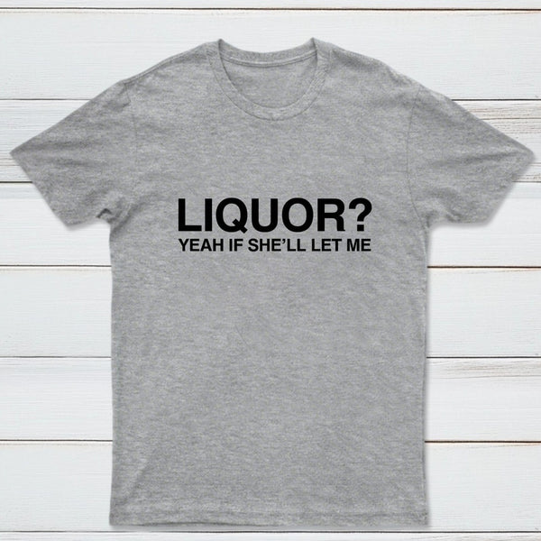 Liquor Yeah If She'll Let Me Funny T-Shirt