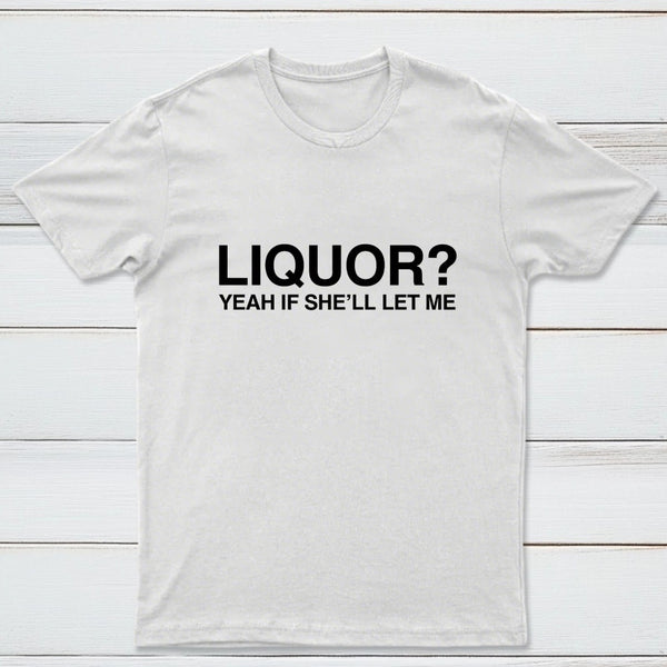Liquor Yeah If She'll Let Me Funny T-Shirt