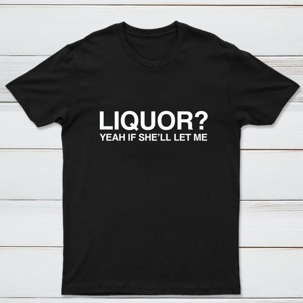Liquor Yeah If She'll Let Me Funny T-Shirt