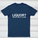 Liquor Yeah If She'll Let Me Funny T-Shirt