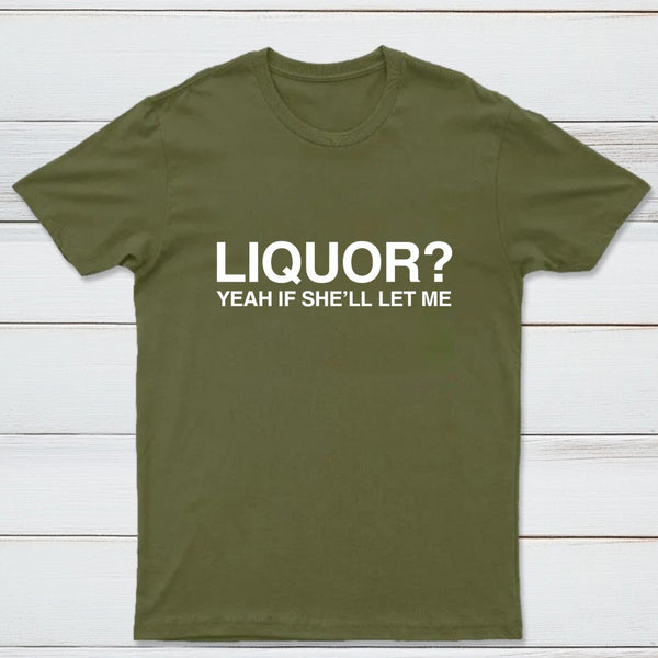 Liquor Yeah If She'll Let Me Funny T-Shirt
