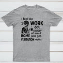 I Feel Like Work Got Custody Of Me And Home T-Shirt