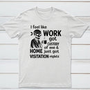 I Feel Like Work Got Custody Of Me And Home T-Shirt