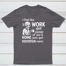 I Feel Like Work Got Custody Of Me And Home T-Shirt