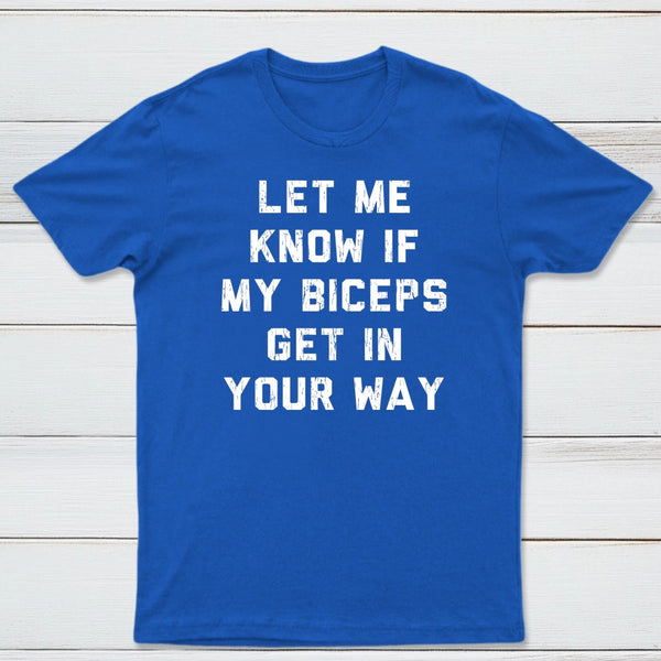 Let Me Know If My Biceps Get In Your Way T-Shirt