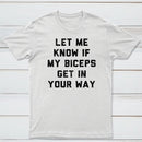 Let Me Know If My Biceps Get In Your Way T-Shirt