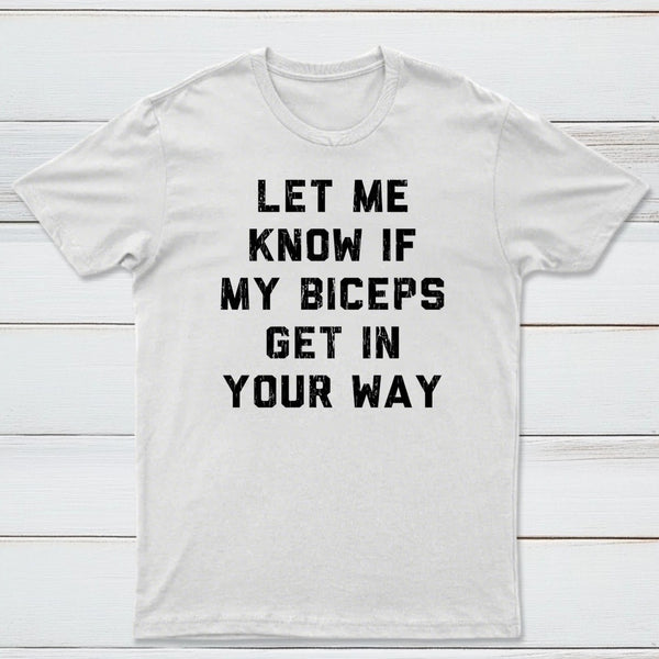 Let Me Know If My Biceps Get In Your Way T-Shirt