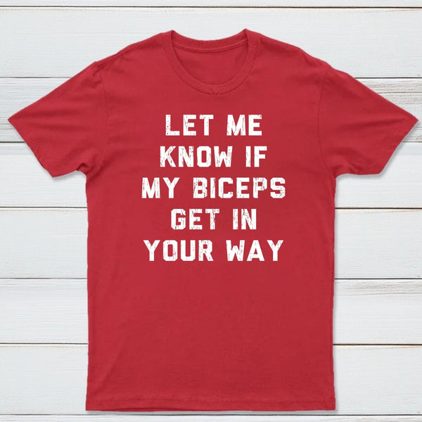 Let Me Know If My Biceps Get In Your Way T-Shirt