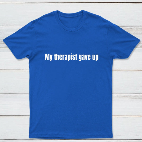 My Therapist Gave Up T-Shirt