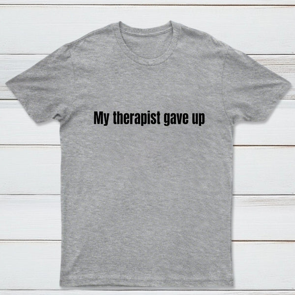 My Therapist Gave Up T-Shirt