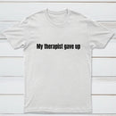 My Therapist Gave Up T-Shirt