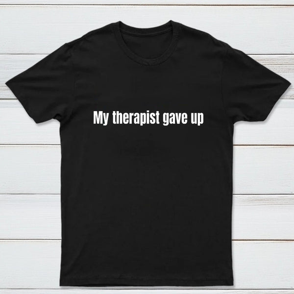 My Therapist Gave Up T-Shirt