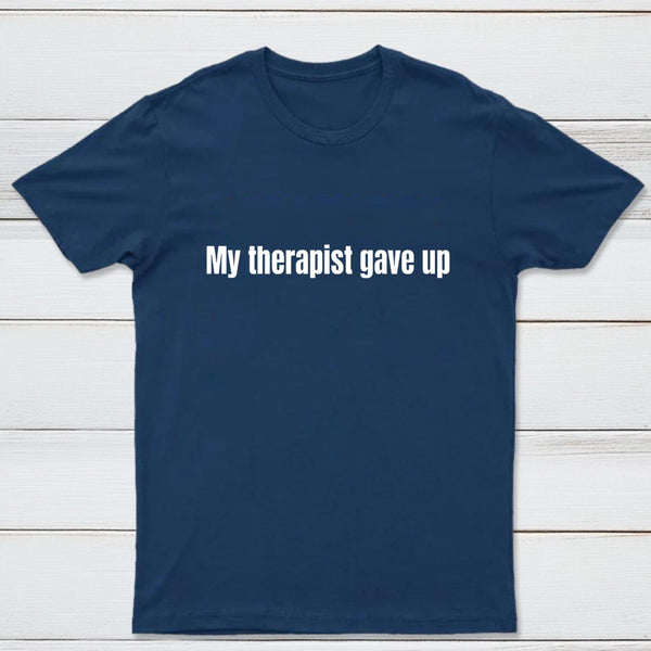 My Therapist Gave Up T-Shirt