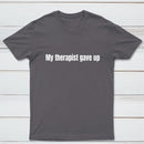 My Therapist Gave Up T-Shirt