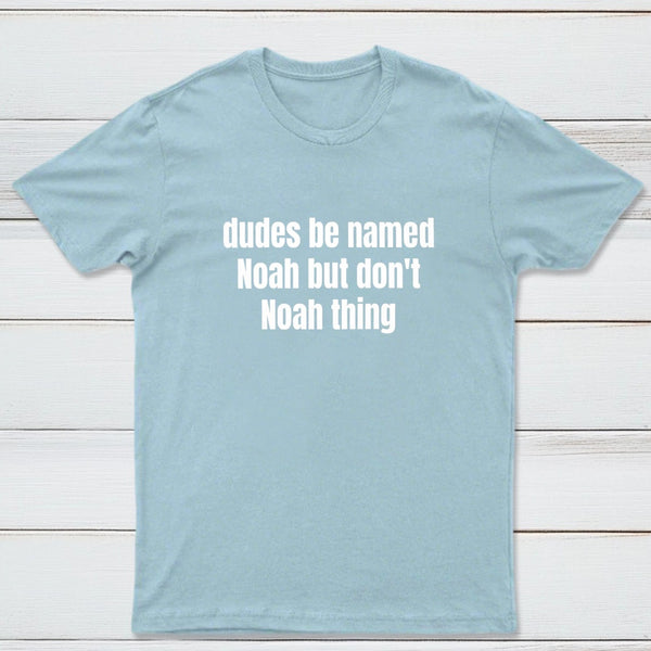Dudes Be Named Noah But Don't Noah Thing T-Shirt