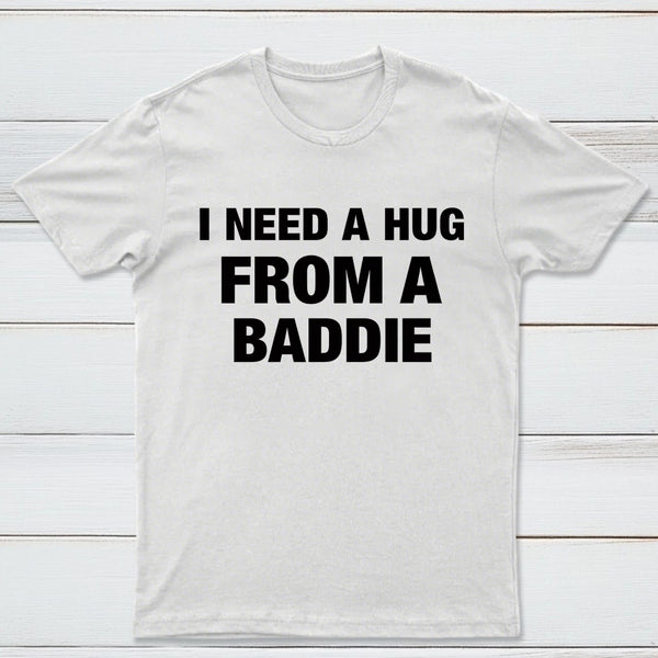 I NEED A HUG FROM A BADDIE T-Shirt