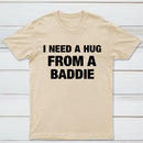 I NEED A HUG FROM A BADDIE T-Shirt