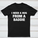 I NEED A HUG FROM A BADDIE T-Shirt