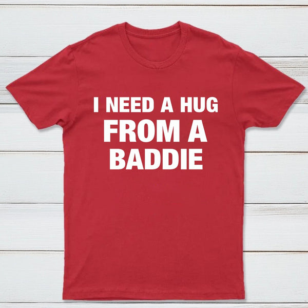 I NEED A HUG FROM A BADDIE T-Shirt