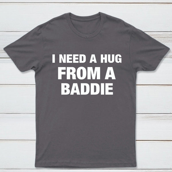 I NEED A HUG FROM A BADDIE T-Shirt