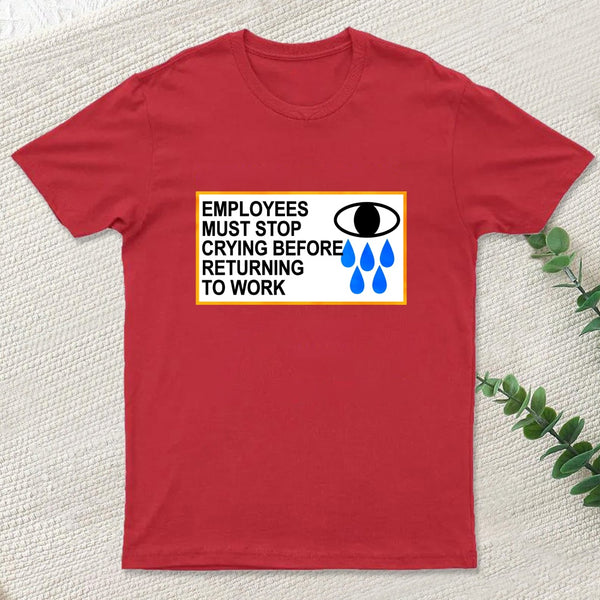 Employees Must Stop Crying Before Returning To Work T-Shirt