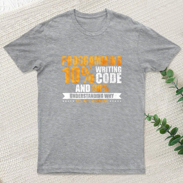 Programming 10% Writing Code And 90% Understanding Why It's Not Working T-Shirt