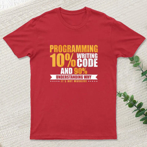 Programming 10% Writing Code And 90% Understanding Why It's Not Working T-Shirt