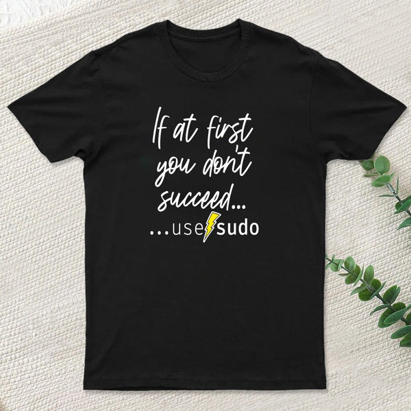 If At First You Don T Succeed Use Sudo T-Shirt