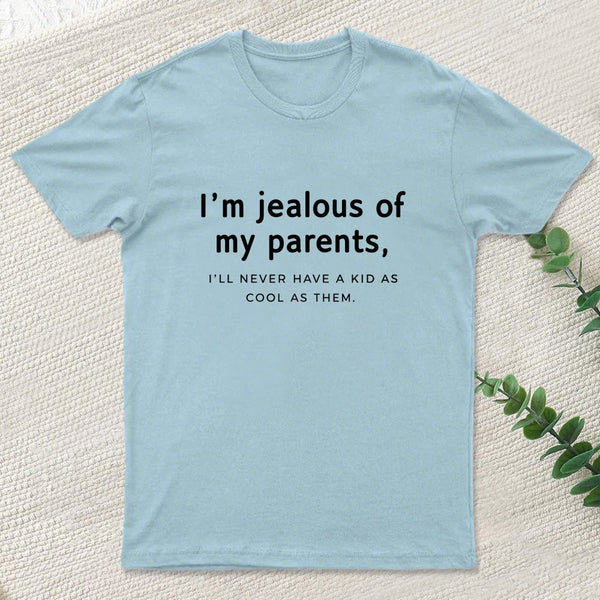 I'M Jealous Of My Parents I'll Never Have A Kid As Cool As Them. T-Shirt