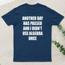 Another Day Has Passed And I Didn'T Use Algebra Once T-Shirt