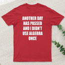Another Day Has Passed And I Didn'T Use Algebra Once T-Shirt