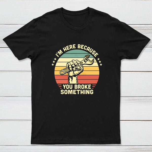 I'm Here Because You Broke Something Vintage T-Shirt