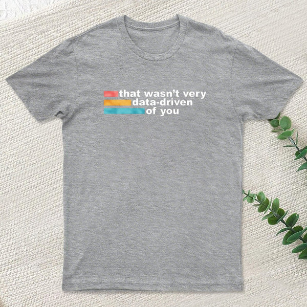 That Wasn't Very Data Driven of You T-Shirt