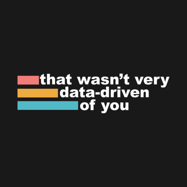 That Wasn't Very Data Driven of You T-Shirt