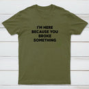 Funny Mechanic I'm Here Because You Broke Something T-Shirt