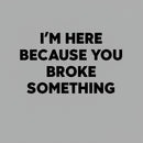 Funny Mechanic I'm Here Because You Broke Something T-Shirt