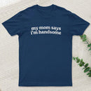 My Mom Says I'm Handsome T-Shirt